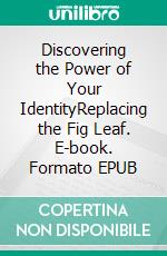 Discovering the Power of Your IdentityReplacing the Fig Leaf. E-book. Formato Mobipocket ebook di patrick Usifo