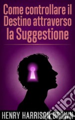 Come controllare il Destino attraverso la Suggestione (Tradotto). E-book. Formato EPUB ebook