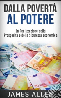 Dalla Povertà al Potere (Traduzione: David De Angelis)La Realizzazione della Prosperità e della Sicurezza economica (Tradotto). E-book. Formato EPUB ebook di James Allen