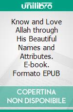 Know and Love Allah through His Beautiful Names and Attributes. E-book. Formato EPUB ebook di Iliyasa Maulana