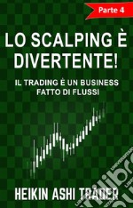 Lo Scalping è divertente! 4Parte 4: Il Trading è un Business fatto di Flussi. E-book. Formato EPUB ebook