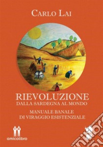 RievoluzioneDalla Sardegna al Mondo. Manuale Banale di viraggio esistenziale. E-book. Formato EPUB ebook di Carlo Lai