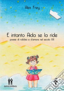 E intanto Aida se la ridePoesie di rabbia e d'amore nel secolo XXI. E-book. Formato EPUB ebook di Alex Frey