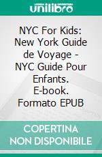 NYC For Kids: New York Guide de Voyage - NYC Guide Pour Enfants. E-book. Formato EPUB ebook di Mobile Library