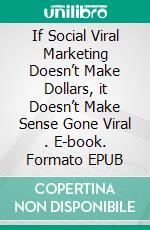 If  Social  Viral Marketing  Doesn’t Make Dollars,  it Doesn’t Make Sense  Gone Viral . E-book. Formato EPUB ebook