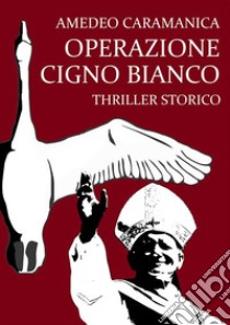 Operazione Cigno Bianco. E-book. Formato EPUB ebook di Amedeo Caramanica