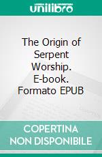 The Origin of Serpent Worship. E-book. Formato EPUB