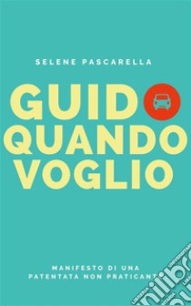 Guido quando voglio: Manifesto di una patentata non praticante. E-book. Formato EPUB ebook di Selene Pascarella