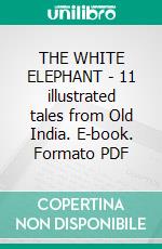 THE WHITE ELEPHANT - 11 illustrated tales from Old India. E-book. Formato PDF ebook di Anon E. Mouse