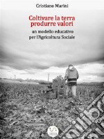 Coltivare la terra, produrre valori:  un modello educativo per l'Agricoltura Sociale. E-book. Formato Mobipocket ebook