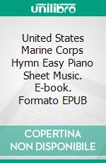 United States Marine Corps Hymn Easy Piano Sheet Music. E-book. Formato EPUB ebook di SilverTonalities