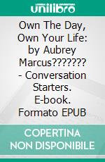 Own The Day, Own Your Life: by Aubrey Marcus??????? | Conversation Starters. E-book. Formato EPUB ebook di Daily Books