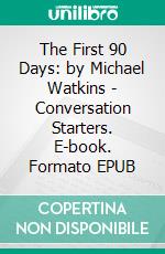 The First 90 Days: by Michael Watkins | Conversation Starters. E-book. Formato EPUB ebook di Daily Books