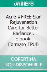 Acne #FREE Skin Rejuvenation Care for Better Radiance . E-book. Formato EPUB ebook