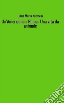 Un'Americana a Roma - Una Vita da animale. E-book. Formato EPUB ebook di Liana Maria Kremesi