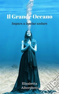 Il Grande Oceano: Impara a lasciar andare. E-book. Formato EPUB ebook
