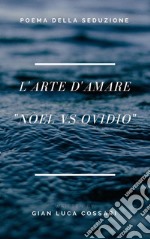 L'Arte D'Amare: Nuova ars amatoria Nòel vs Ovidio. Poema della seduzione.. E-book. Formato EPUB