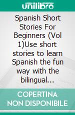 Spanish Short Stories For Beginners (Vol 1)Use short stories to learn Spanish the fun way with the bilingual reading natural method. E-book. Formato EPUB ebook