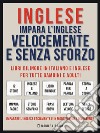 Inglese - Impara L&apos;Inglese Velocemente e Senza Sforzo (Vol 1)Impara l&apos;inglese con le storie iniziali, storie bilingue (testo parallelo in inglese e italiano) per principianti. E-book. Formato EPUB ebook