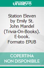 Station Eleven by Emily St. John Mandel (Trivia-On-Books). E-book. Formato EPUB ebook di Trivion Books