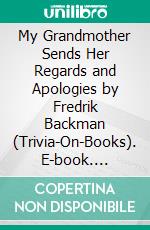 My Grandmother Sends Her Regards and Apologies by Fredrik Backman (Trivia-On-Books). E-book. Formato EPUB ebook di Trivion Books