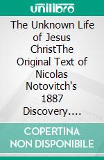 The Unknown Life of Jesus ChristThe Original Text of Nicolas Notovitch's 1887 Discovery. E-book. Formato EPUB ebook