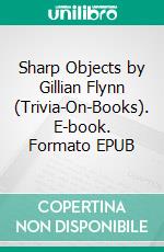 Sharp Objects by Gillian Flynn (Trivia-On-Books). E-book. Formato EPUB ebook di Trivion Books