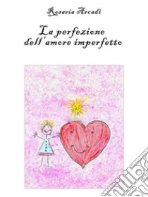 La Perfezione dell'Amore Imperfetto. E-book. Formato EPUB ebook di Rosaria Arcadi