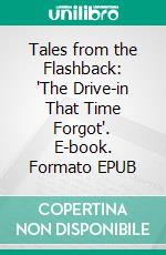 Tales from the Flashback: 'The Drive-in That Time Forgot'. E-book. Formato EPUB ebook