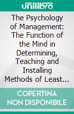 The Psychology of Management: The Function of the Mind in Determining, Teaching and Installing Methods of Least Waste. E-book. Formato EPUB