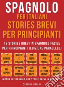 Spagnolo Per Italiani, Stories Brevi Per Principianti (Vol 1)12 stories brevi in spagnolo facile per principianti (edizione parallelo). E-book. Formato PDF ebook di Mobile Library