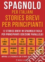 Spagnolo Per Italiani, Stories Brevi Per Principianti (Vol 1)12 stories brevi in spagnolo facile per principianti (edizione parallelo). E-book. Formato PDF ebook