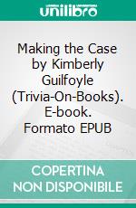 Making the Case by Kimberly Guilfoyle (Trivia-On-Books). E-book. Formato EPUB ebook di Trivion Books