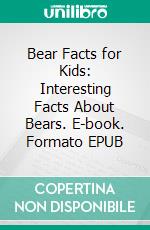 Bear Facts for Kids: Interesting Facts About Bears. E-book. Formato EPUB ebook di Joseph Eleyinte