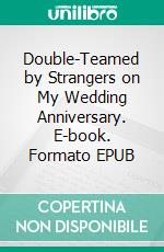 Double-Teamed by Strangers on My Wedding Anniversary. E-book. Formato EPUB ebook di Nixie Fairfax