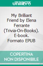 My Brilliant Friend by Elena Ferrante (Trivia-On-Books). E-book. Formato EPUB ebook di Trivion Books