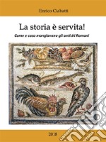 La storia è servita!: Come e cosa mangiavano gli antichi Romani. E-book. Formato EPUB