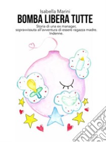 Bomba libera tutte. E-book. Formato PDF ebook di Isabella Marini