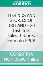 LEGENDS AND STORIES OF IRELAND - 20 Irish folk tales. E-book. Formato PDF ebook di Anon E. Mouse