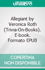 Allegiant by Veronica Roth (Trivia-On-Books). E-book. Formato EPUB ebook di Trivion Books