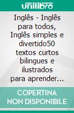 Inglês - Inglês para todos, Inglês simples e divertido50 textos curtos bilingues e ilustrados para aprender inglês de forma divertida. E-book. Formato EPUB ebook di Mobile Library