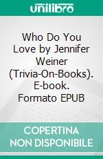 Who Do You Love by Jennifer Weiner (Trivia-On-Books). E-book. Formato EPUB ebook di Trivion Books