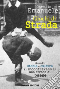 Giochi di Strada: Quando storia e cultura si incontravano in una strada di paese. E-book. Formato EPUB ebook di Carmelo Emanuele