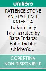 PATIENCE STONE AND PATIENCE KNIFE - A Turkish Fairy Tale narrated by Baba Indaba: Baba Indaba Children's Stories - Issue 431. E-book. Formato Mobipocket ebook di Anon E. Mouse