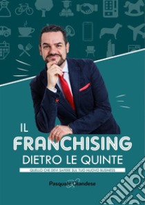 Il Franchising dietro le quinteQuello che devi sapere sul tuo nuovo business. E-book. Formato Mobipocket ebook di Pasquale Olandese