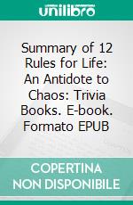 Summary of 12 Rules for Life: An Antidote to Chaos: Trivia Books. E-book. Formato EPUB ebook
