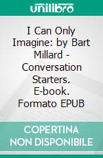 I Can Only Imagine: by Bart Millard | Conversation Starters. E-book. Formato EPUB ebook di Daily Books