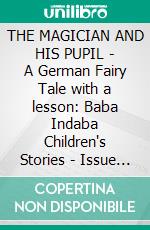 THE MAGICIAN AND HIS PUPIL - A German Fairy Tale with a lesson: Baba Indaba Children's Stories - Issue 433. E-book. Formato EPUB ebook di Anon E. Mouse