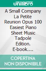 A Small Company La Petite Reunion Opus 100 Easiest Piano Sheet Music Tadpole Edition. E-book. Formato EPUB ebook di SilverTonalities