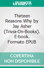 Thirteen Reasons Why by Jay Asher (Trivia-On-Books). E-book. Formato EPUB ebook di Trivion Books